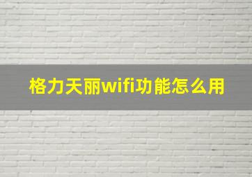 格力天丽wifi功能怎么用