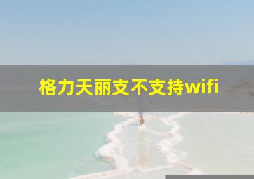 格力天丽支不支持wifi