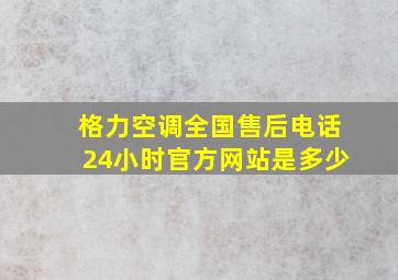 格力空调全国售后电话24小时官方网站是多少