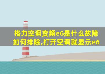 格力空调变频e6是什么故障如何排除,打开空调就显示e6