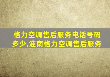 格力空调售后服务电话号码多少,淮南格力空调售后服务