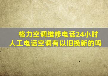 格力空调维修电话24小时人工电话空调有以旧换新的吗