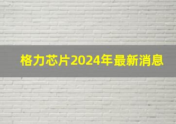 格力芯片2024年最新消息