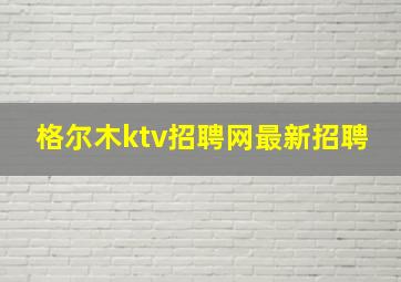 格尔木ktv招聘网最新招聘