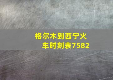 格尔木到西宁火车时刻表7582