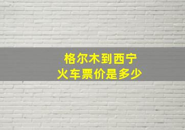 格尔木到西宁火车票价是多少