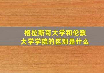 格拉斯哥大学和伦敦大学学院的区别是什么