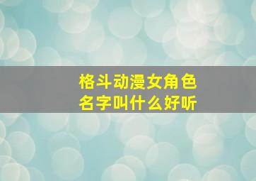 格斗动漫女角色名字叫什么好听