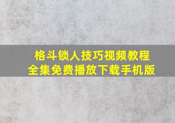 格斗锁人技巧视频教程全集免费播放下载手机版