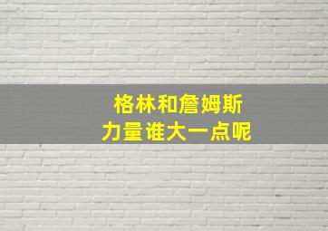 格林和詹姆斯力量谁大一点呢