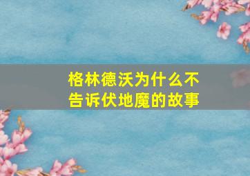 格林德沃为什么不告诉伏地魔的故事