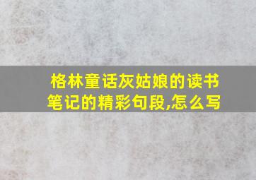 格林童话灰姑娘的读书笔记的精彩句段,怎么写