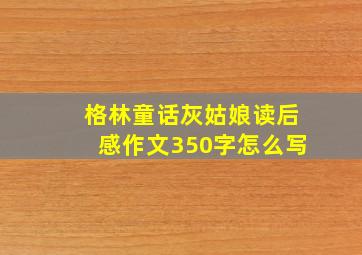 格林童话灰姑娘读后感作文350字怎么写