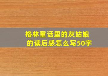 格林童话里的灰姑娘的读后感怎么写50字