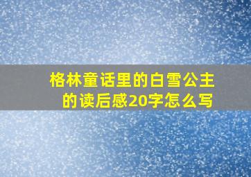 格林童话里的白雪公主的读后感20字怎么写