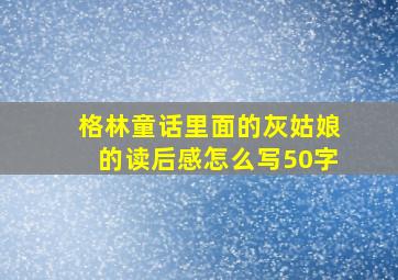 格林童话里面的灰姑娘的读后感怎么写50字