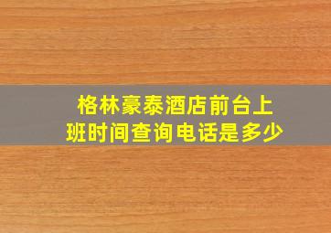 格林豪泰酒店前台上班时间查询电话是多少