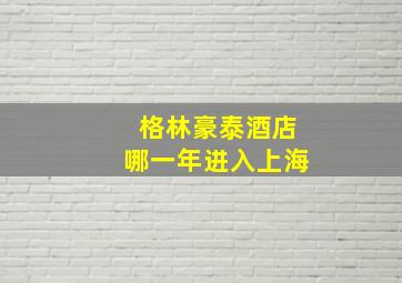 格林豪泰酒店哪一年进入上海