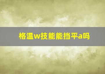 格温w技能能挡平a吗