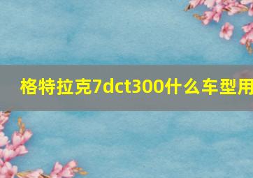 格特拉克7dct300什么车型用