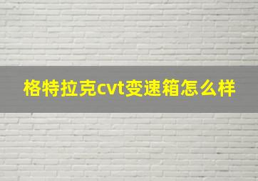 格特拉克cvt变速箱怎么样