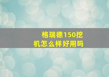 格瑞德150挖机怎么样好用吗