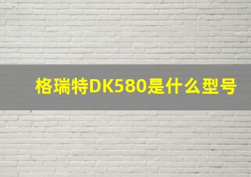 格瑞特DK580是什么型号