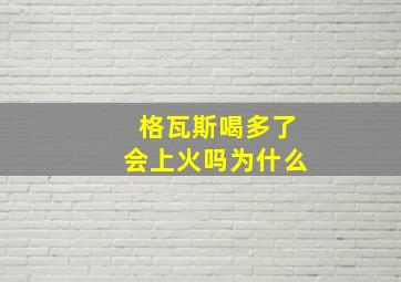 格瓦斯喝多了会上火吗为什么