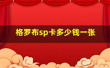 格罗布sp卡多少钱一张