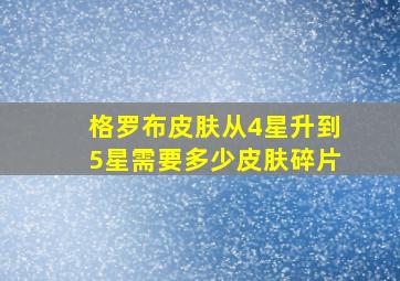 格罗布皮肤从4星升到5星需要多少皮肤碎片