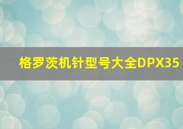 格罗茨机针型号大全DPX35