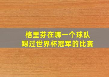 格里芬在哪一个球队踢过世界杯冠军的比赛