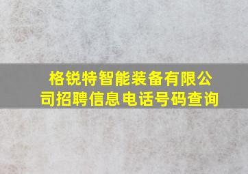 格锐特智能装备有限公司招聘信息电话号码查询