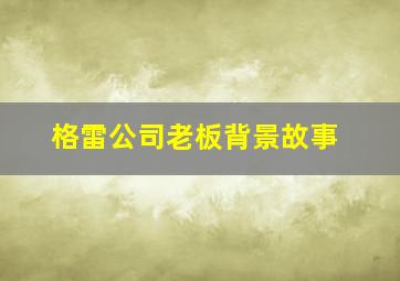 格雷公司老板背景故事