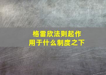 格雷欣法则起作用于什么制度之下