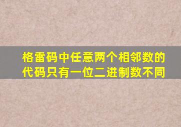 格雷码中任意两个相邻数的代码只有一位二进制数不同