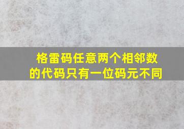 格雷码任意两个相邻数的代码只有一位码元不同