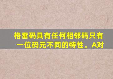 格雷码具有任何相邻码只有一位码元不同的特性。A对