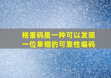 格雷码是一种可以发现一位单错的可靠性编码