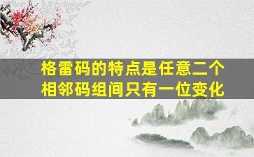 格雷码的特点是任意二个相邻码组间只有一位变化