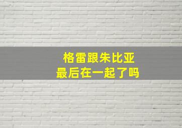 格雷跟朱比亚最后在一起了吗