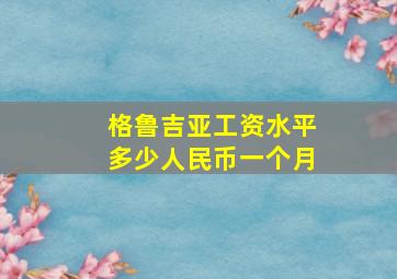 格鲁吉亚工资水平多少人民币一个月