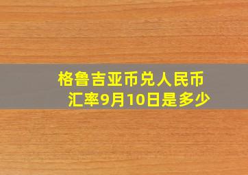 格鲁吉亚币兑人民币汇率9月10日是多少