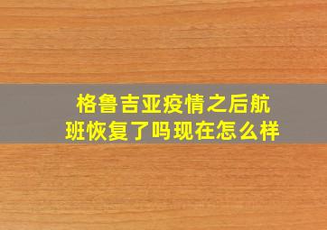 格鲁吉亚疫情之后航班恢复了吗现在怎么样