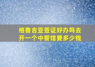 格鲁吉亚签证好办吗去开一个中餐馆要多少钱