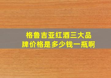 格鲁吉亚红酒三大品牌价格是多少钱一瓶啊