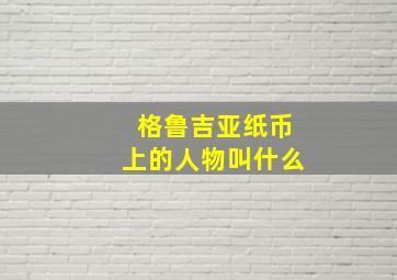 格鲁吉亚纸币上的人物叫什么