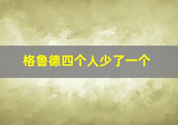 格鲁德四个人少了一个