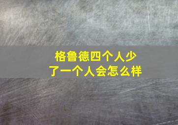 格鲁德四个人少了一个人会怎么样