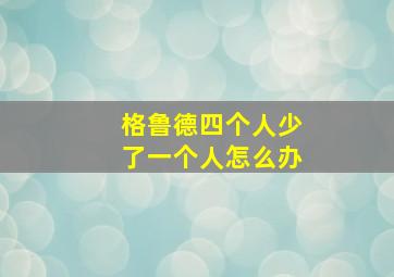 格鲁德四个人少了一个人怎么办